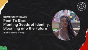 Community Class | Root To Rise: Planting Seeds of Identity, Blooming into the Future